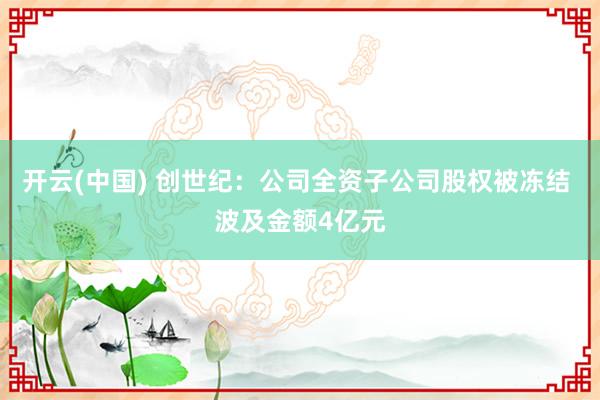 开云(中国) 创世纪：公司全资子公司股权被冻结 波及金额4亿元