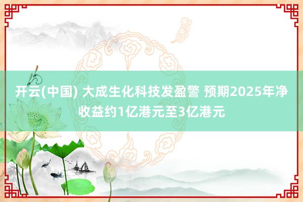 开云(中国) 大成生化科技发盈警 预期2025年净收益约1亿港元至3亿港元