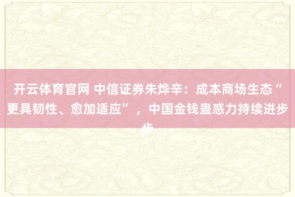 开云体育官网 中信证券朱烨辛：成本商场生态“更具韧性、愈加适应” ，中国金钱蛊惑力持续进步