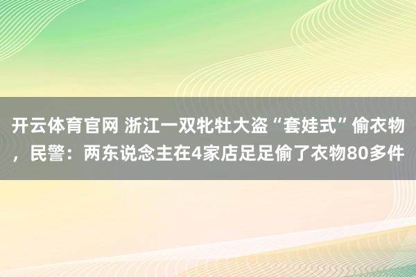 开云体育官网 浙江一双牝牡大盗“套娃式”偷衣物，民警：两东说念主在4家店足足偷了衣物80多件