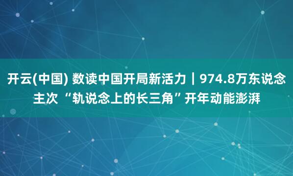 开云(中国) 数读中国开局新活力｜974.8万东说念主次 “轨说念上的长三角”开年动能澎湃