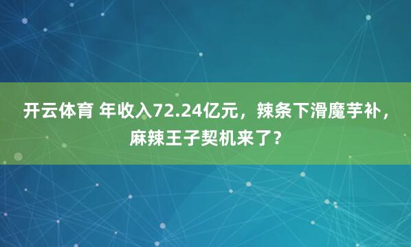 开云体育 年收入72.24亿元，辣条下滑魔芋补，麻辣王子契机来了？