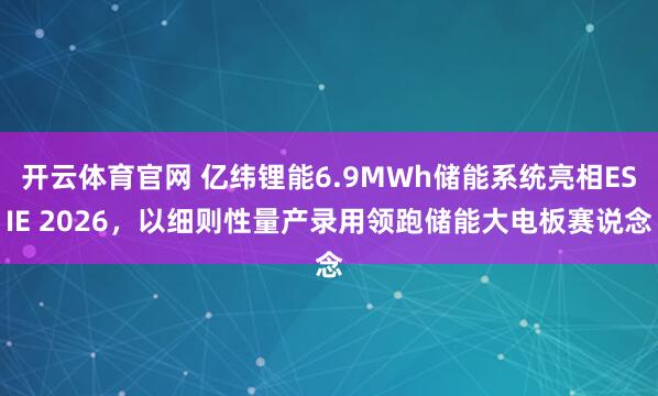 开云体育官网 亿纬锂能6.9MWh储能系统亮相ESIE 2026，以细则性量产录用领跑储能大电板赛说念