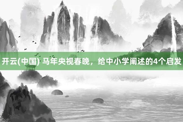 开云(中国) 马年央视春晚，给中小学阐述的4个启发