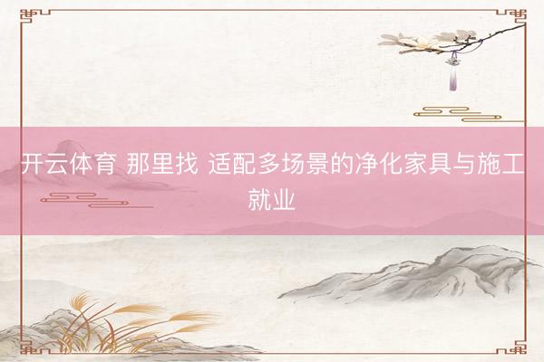 开云体育 那里找 适配多场景的净化家具与施工就业