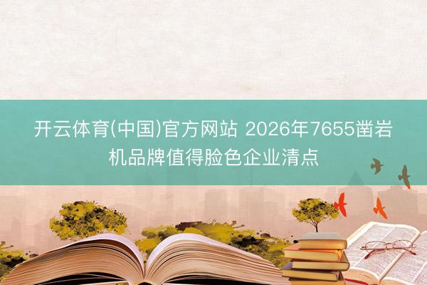 开云体育(中国)官方网站 2026年7655凿岩机品牌值得脸色企业清点