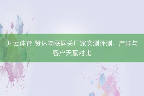 开云体育 贤达物联网关厂家实测评测：产能与客户天禀对比