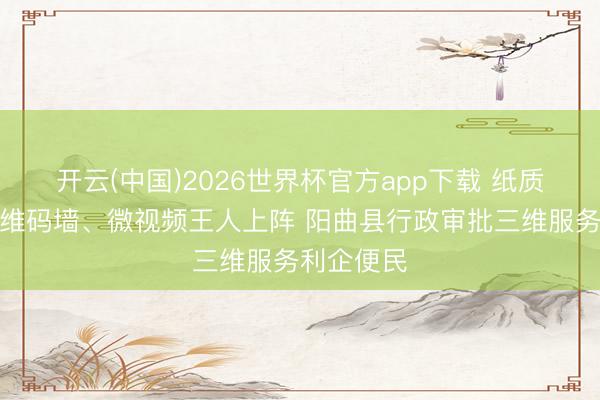 开云(中国)2026世界杯官方app下载 纸质指南、二维码墙、微视频王人上阵 阳曲县行政审批三维服务利企便民