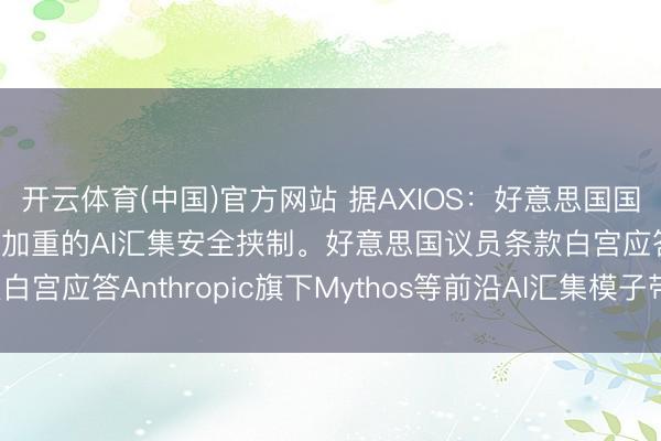 开云体育(中国)官方网站 据AXIOS：好意思国国会正敦促白宫恢复日益加重的AI汇集安全挟制。好意思国议员条款白宫应答Anthropic旗下Mythos等前沿AI汇集模子带来的风险。