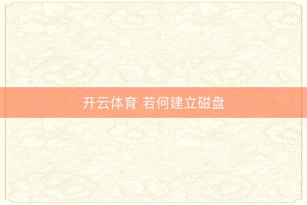 开云体育 若何建立磁盘