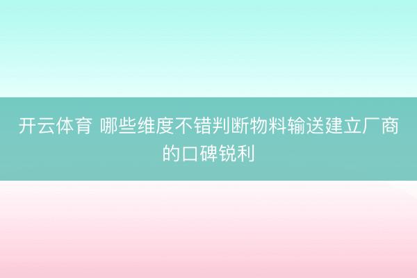 开云体育 哪些维度不错判断物料输送建立厂商的口碑锐利
