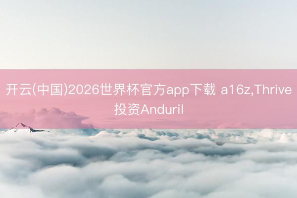 开云(中国)2026世界杯官方app下载 a16z，Thrive投资Anduril
