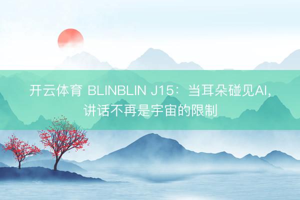 开云体育 BLINBLIN J15：当耳朵碰见AI，讲话不再是宇宙的限制