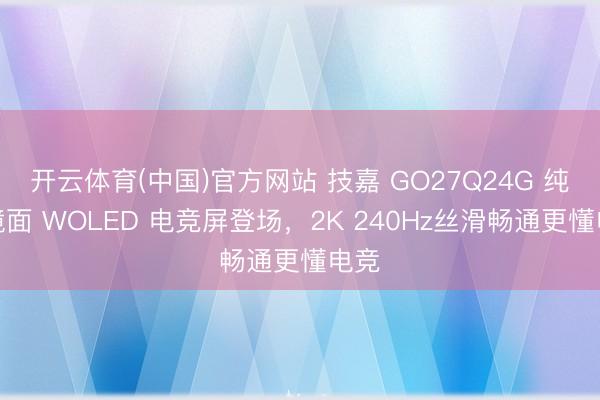 开云体育(中国)官方网站 技嘉 GO27Q24G 纯黑镜面 WOLED 电竞屏登场，2K 240Hz丝滑畅通更懂电竞