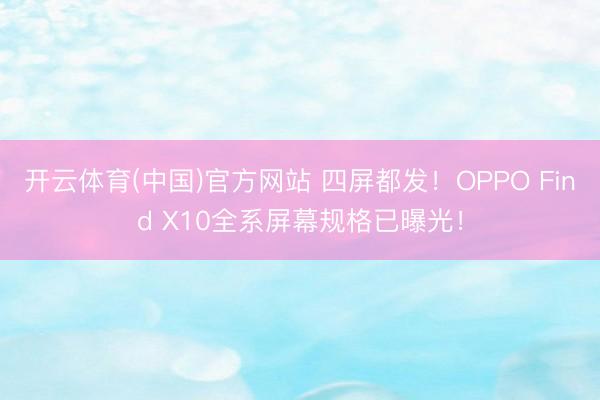 开云体育(中国)官方网站 四屏都发！OPPO Find X10全系屏幕规格已曝光！