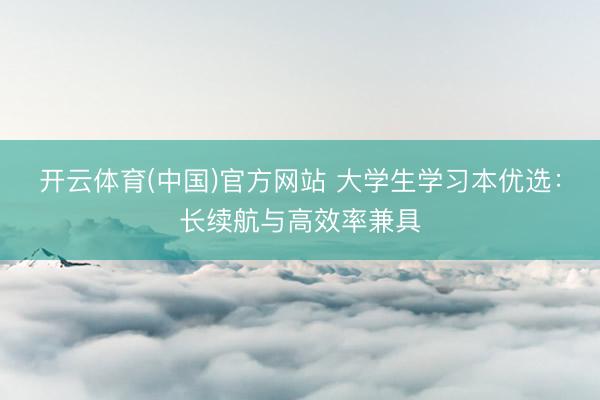 开云体育(中国)官方网站 大学生学习本优选：长续航与高效率兼具