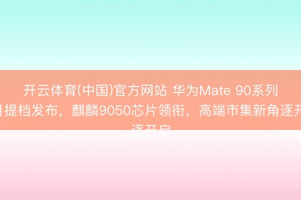 开云体育(中国)官方网站 华为Mate 90系列9月提档发布，麒麟9050芯片领衔，高端市集新角逐开启