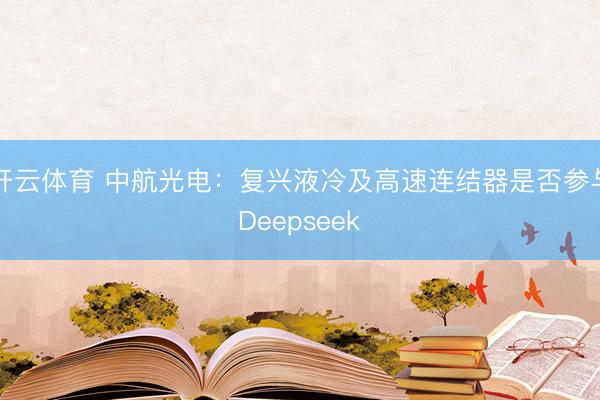 开云体育 中航光电：复兴液冷及高速连结器是否参与Deepseek