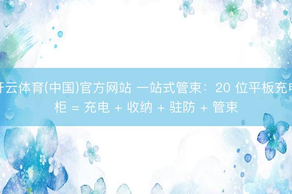 开云体育(中国)官方网站 一站式管束：20 位平板充电柜 = 充电 + 收纳 + 驻防 + 管束
