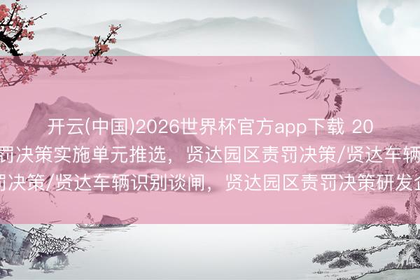 开云(中国)2026世界杯官方app下载 2026年4月头部贤达园区责罚决策实施单元推选，贤达园区责罚决策/贤达车辆识别谈闸，贤达园区责罚决策研发企业哪个好