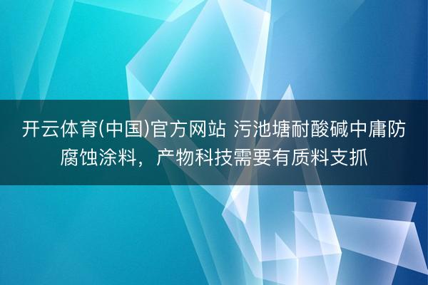 开云体育(中国)官方网站 污池塘耐酸碱中庸防腐蚀涂料，产物科技需要有质料支抓