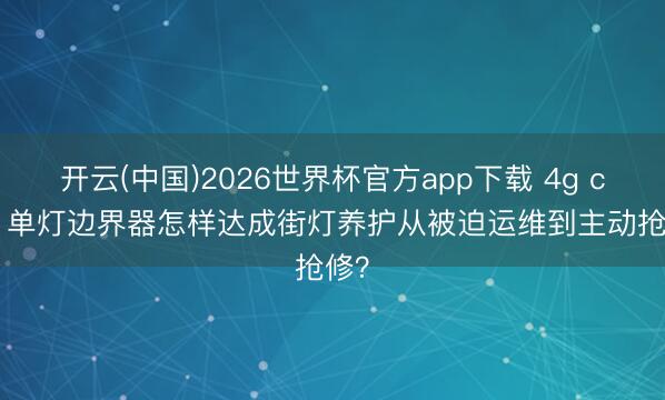 开云(中国)2026世界杯官方app下载 4g cat.1单灯边界器怎样达成街灯养护从被迫运维到主动抢修？
