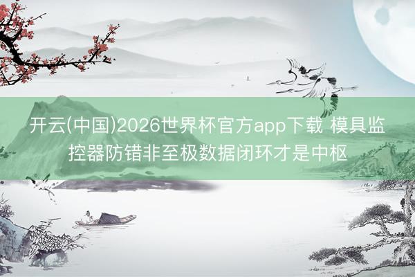 开云(中国)2026世界杯官方app下载 模具监控器防错非至极数据闭环才是中枢