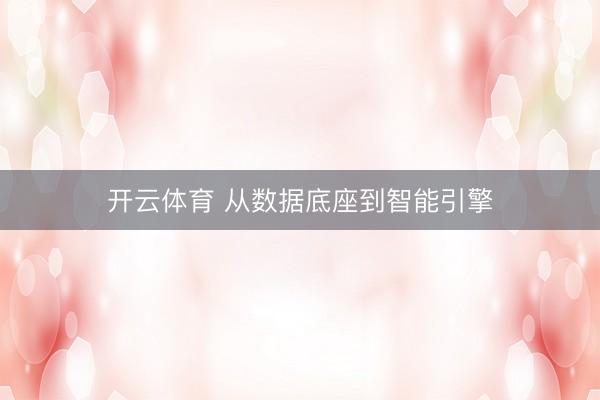 开云体育 从数据底座到智能引擎