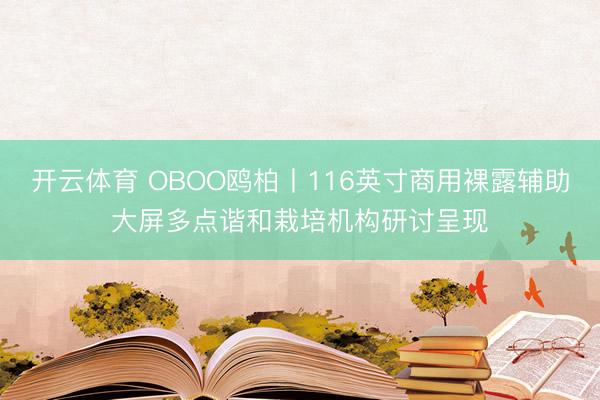 开云体育 OBOO鸥柏丨116英寸商用裸露辅助大屏多点谐和栽培机构研讨呈现