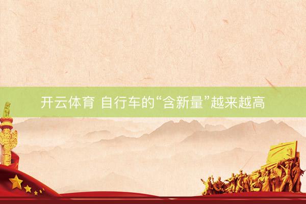 开云体育 自行车的“含新量”越来越高