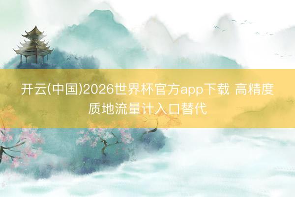 开云(中国)2026世界杯官方app下载 高精度质地流量计入口替代