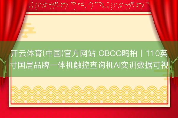 开云体育(中国)官方网站 OBOO鸥柏丨110英寸国居品牌一体机触控查询机AI实训数据可视
