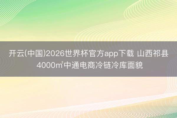 开云(中国)2026世界杯官方app下载 山西祁县 4000㎡中通电商冷链冷库面貌