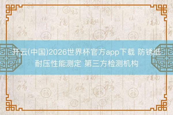 开云(中国)2026世界杯官方app下载 防锈纸耐压性能测定 第三方检测机构