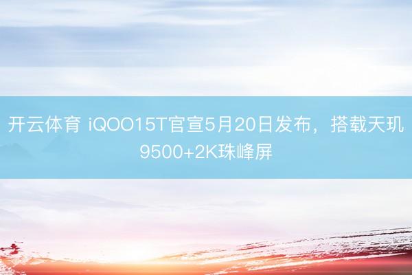开云体育 iQOO15T官宣5月20日发布，搭载天玑9500+2K珠峰屏
