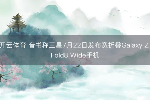 开云体育 音书称三星7月22日发布宽折叠Galaxy Z Fold8 Wide手机