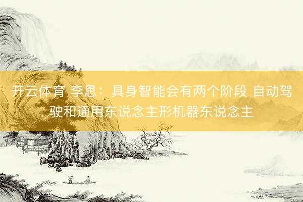 开云体育 李思：具身智能会有两个阶段 自动驾驶和通用东说念主形机器东说念主