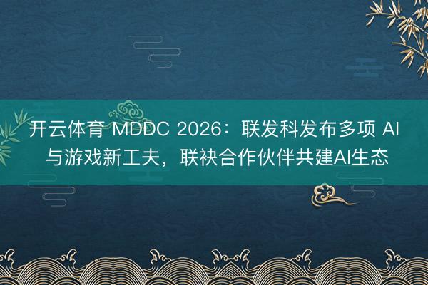 开云体育 MDDC 2026：联发科发布多项 AI 与游戏新工夫，联袂合作伙伴共建AI生态