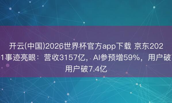 开云(中国)2026世界杯官方app下载 京东2026年Q1事迹亮眼：营收3157亿，AI参预增59%，用户破7.4亿