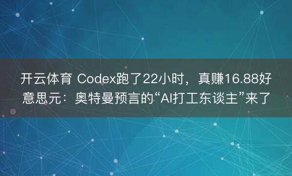 开云体育 Codex跑了22小时，真赚16.88好意思元：奥特曼预言的“AI打工东谈主”来了