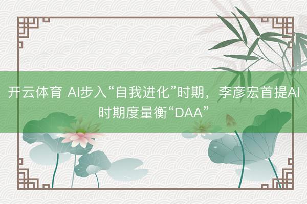 开云体育 AI步入“自我进化”时期，李彦宏首提AI时期度量衡“DAA”