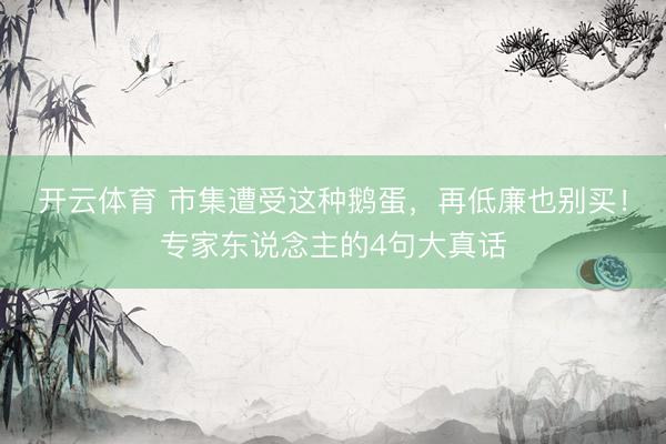 开云体育 市集遭受这种鹅蛋，再低廉也别买！专家东说念主的4句大真话