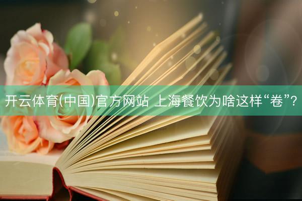 开云体育(中国)官方网站 上海餐饮为啥这样“卷”？