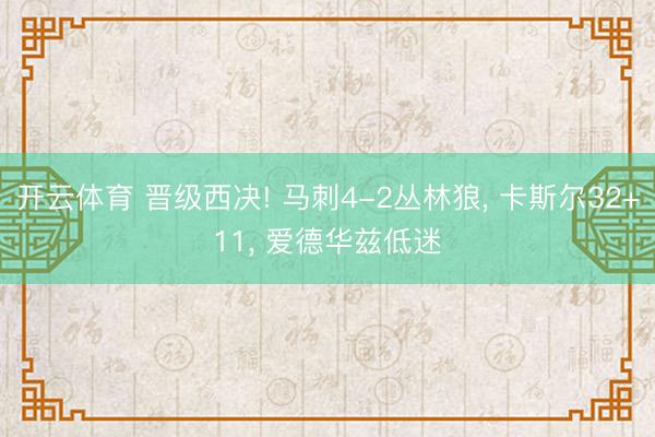 开云体育 晋级西决! 马刺4-2丛林狼， 卡斯尔32+11， 爱德华兹低迷