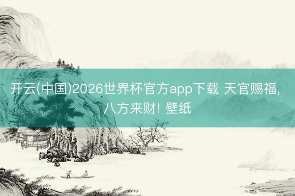 开云(中国)2026世界杯官方app下载 天官赐福，<a href=