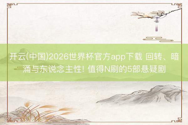 开云(中国)2026世界杯官方app下载 回转、暗涌与东说念主性! 值得N刷的5部悬疑剧