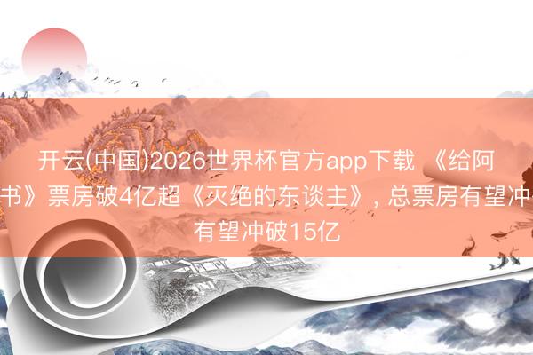 开云(中国)2026世界杯官方app下载 《给阿嬷的情书》票房破4亿超《灭绝的东谈主》， 总票房有望冲破15亿