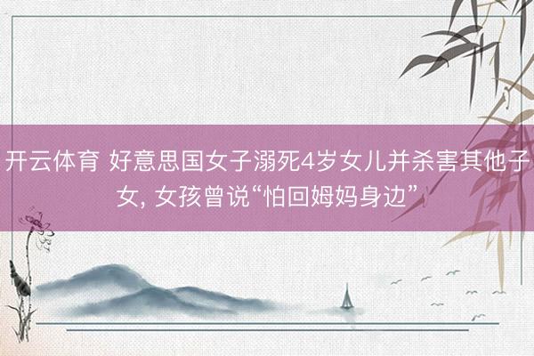 开云体育 好意思国女子溺死4岁女儿并杀害其他子女， 女孩曾说“怕回姆妈身边”