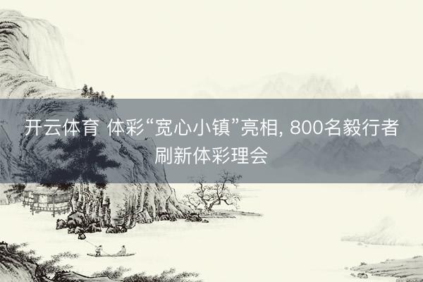 开云体育 体彩“宽心小镇”亮相， 800名毅行者刷新体彩理会