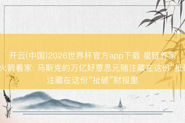 开云(中国)2026世界杯官方app下载 星链养家， AI烧钱， 火箭看家: 马斯克的万亿好意思元赌注藏在这份“扯破”财报里